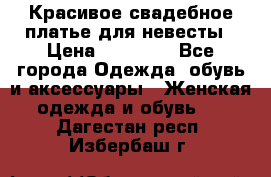 Красивое свадебное платье для невесты › Цена ­ 15 000 - Все города Одежда, обувь и аксессуары » Женская одежда и обувь   . Дагестан респ.,Избербаш г.